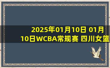 2025年01月10日 01月10日WCBA常规赛 四川女篮102-61浙江女篮 全场集锦